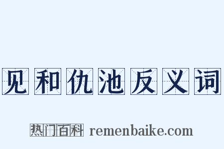 见和仇池反义词是什么意思的图片